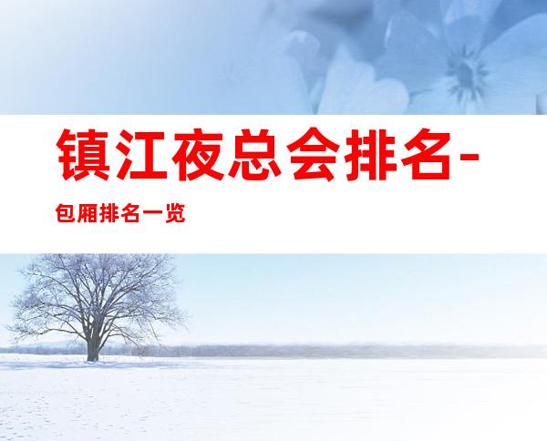 镇江夜总会排名-包厢排名一览 – 镇江丹阳商务KTV