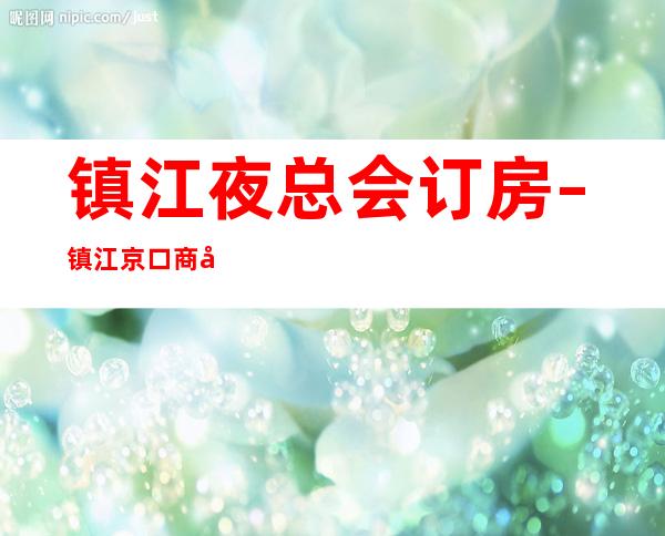 镇江夜总会订房 – 镇江京口商务KTV