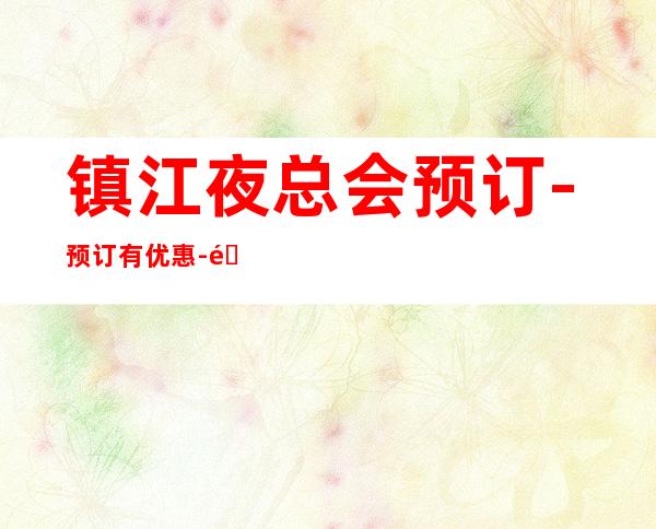 镇江夜总会预订-预订有优惠-送果盘 – 镇江句容商务KTV
