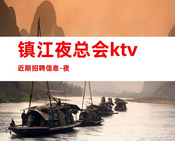 镇江夜总会ktv近期招聘信息-夜总会KTV求职招聘信息