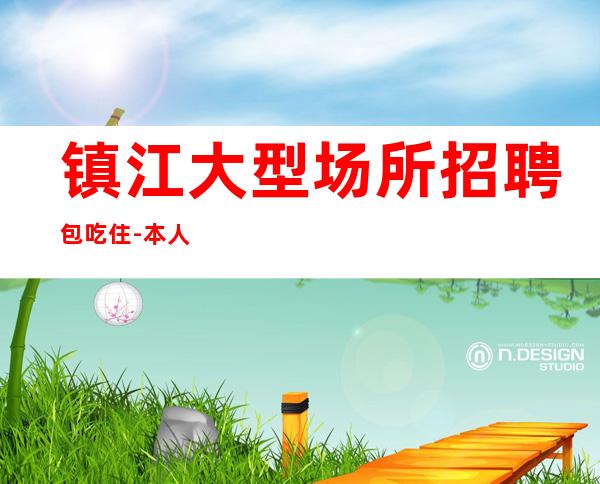 镇江大型场所招聘包吃住-本人亲自驻场急招服务员