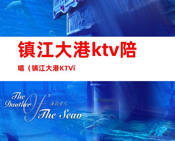 镇江大港ktv陪唱(镇江大港KTV)