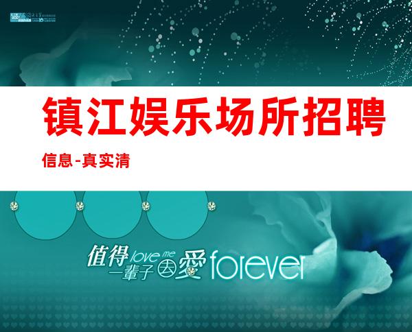 镇江娱乐场所招聘信息-真实清吧招聘