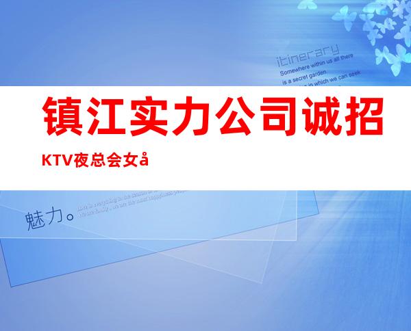 镇江实力公司诚招KTV夜总会女员工特/10包住宿真实