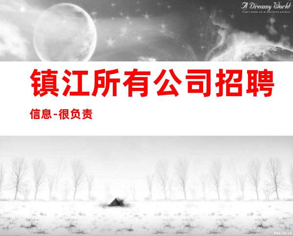 镇江所有公司招聘信息-很负责很有实力的招聘