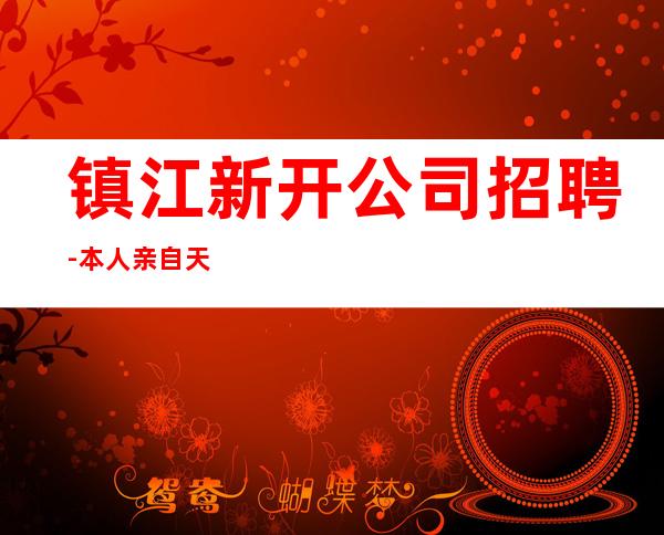 镇江新开公司招聘-本人亲自天天可上班
