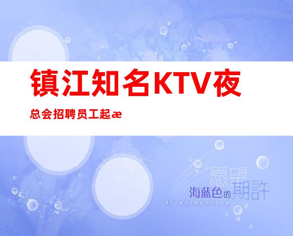 镇江知名KTV夜总会招聘员工 起 没有任务保证上班
