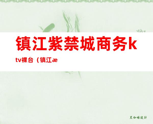 镇江紫禁城商务ktv裸台(镇江有公主的ktv)