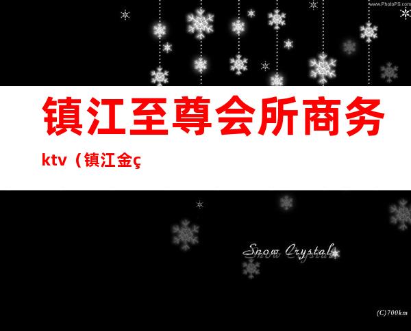 镇江至尊会所商务ktv(镇江金碧辉煌商务会所)