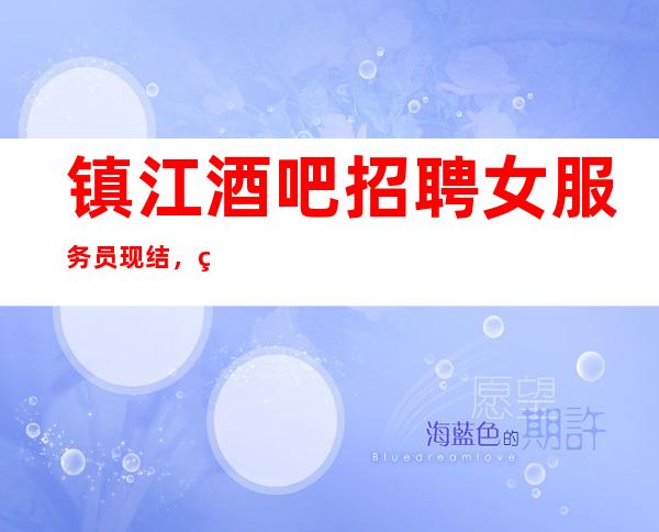 镇江酒吧招聘女服务员现结,现结12/包厢不够