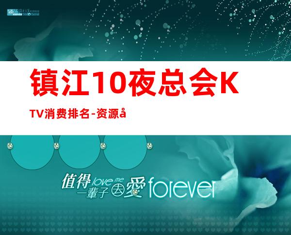 镇江10夜总会KTV消费排名-资源多值得推荐 – 镇江句容商务KTV