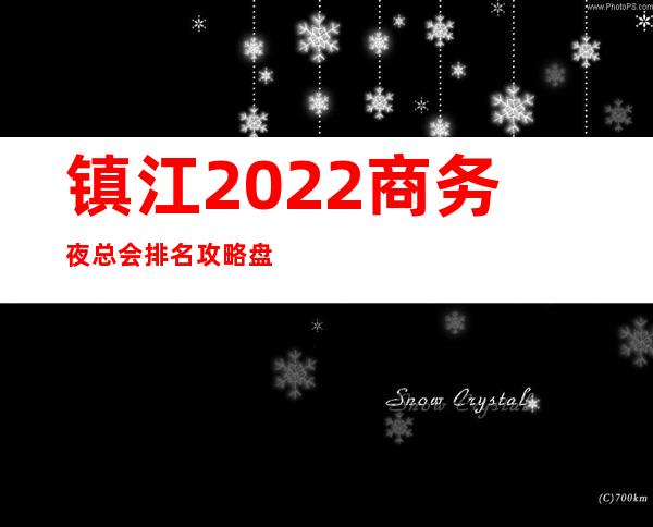 镇江2022商务夜总会排名攻略盘点求举荐值得一去 – 镇江京口商务KTV