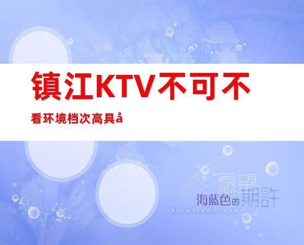 镇江KTV不可不看环境档次高具备典雅贵气 – 镇江京口商务KTV