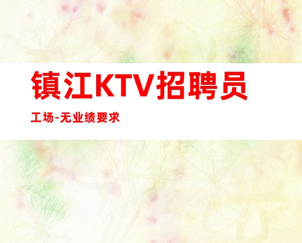镇江KTV招聘员工场-无业绩要求