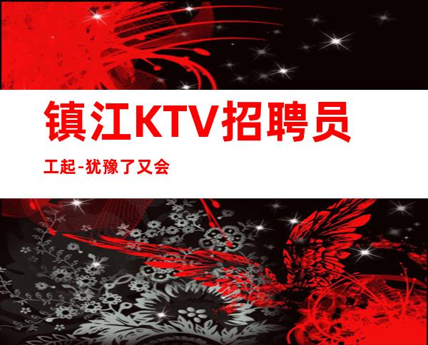 镇江KTV招聘员工起-犹豫了又会错过