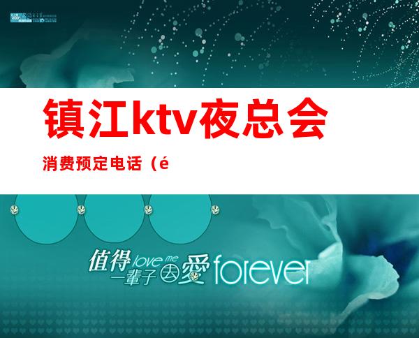 镇江ktv夜总会消费预定电话(镇江唱歌ktv)