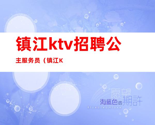 镇江ktv招聘公主服务员(镇江KTV招聘)