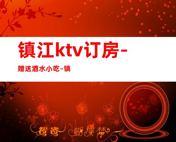 镇江ktv订房-赠送酒水小吃 – 镇江润州商务KTV