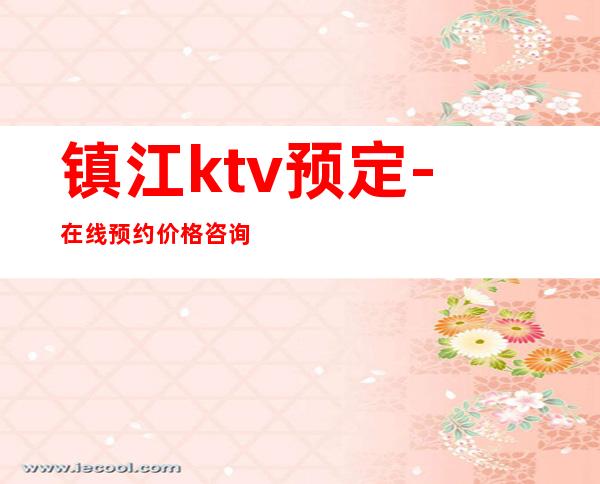 镇江ktv预定-在线预约价格咨询 – 镇江丹徒商务KTV