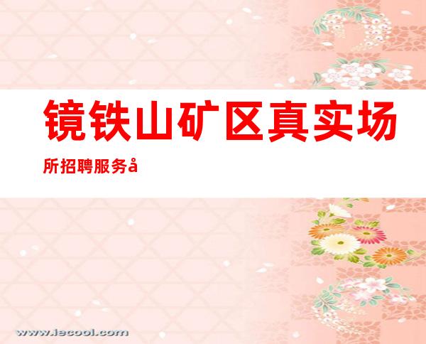 镜铁山矿区真实场所招聘服务员-路费报销/包住-身高160cm起