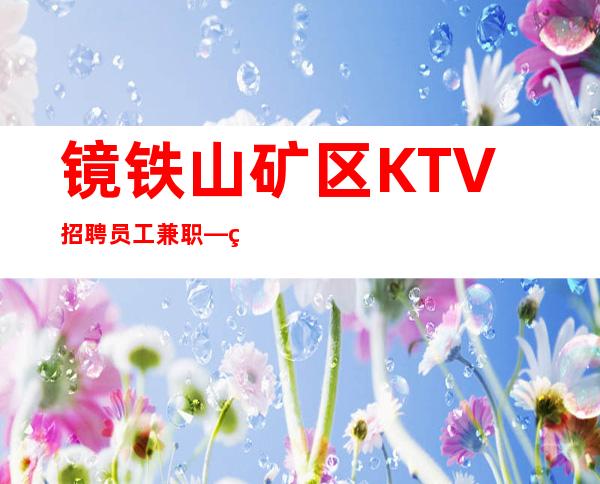 镜铁山矿区KTV招聘员工兼职—生意不错的场所—急缺急招服务员