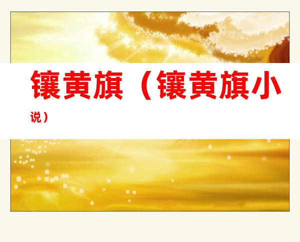 镶黄旗(镶黄旗小说)