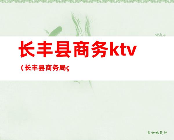 长丰县商务ktv(长丰县商务局电话)