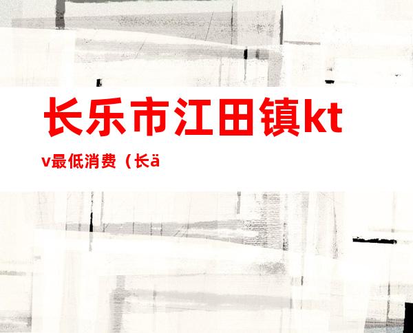 长乐市江田镇ktv最低消费(长乐量贩式KTV)