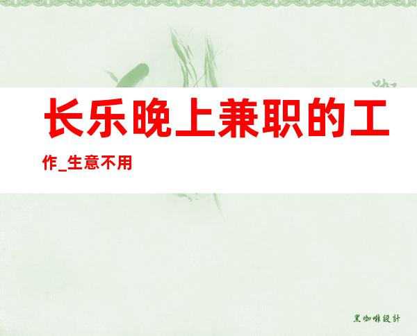 长乐晚上兼职的工作_生意不用担心_费用全免