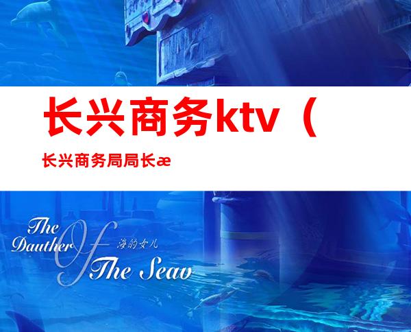 长兴商务ktv(长兴商务局局长朱毅媛)