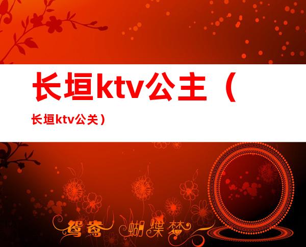 长垣ktv公主(长垣ktv公关)