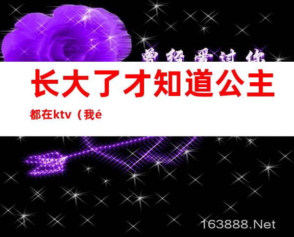 长大了才知道公主都在ktv(我长大是什么公主)