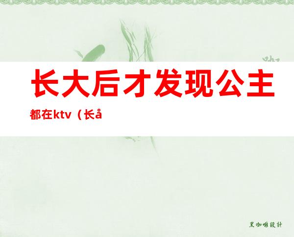 长大后才发现公主都在ktv(长大了才知道公主)