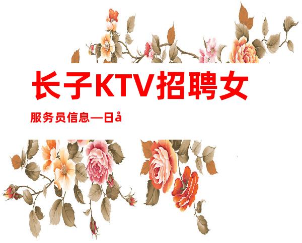 长子KTV招聘女服务员信息—日工资10—压力小