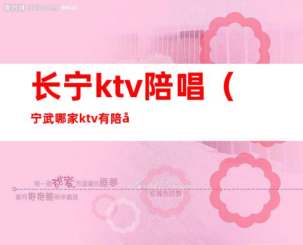 长宁ktv陪唱（宁武哪家ktv有陪唱）