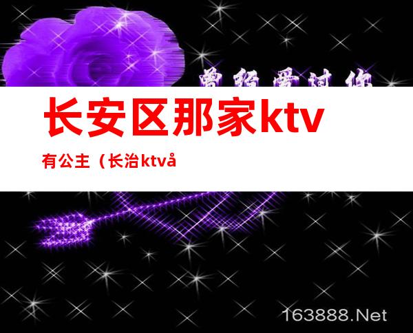长安区那家ktv有公主(长治ktv公主)