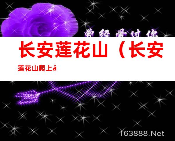 长安莲花山（长安莲花山爬上去要多久）