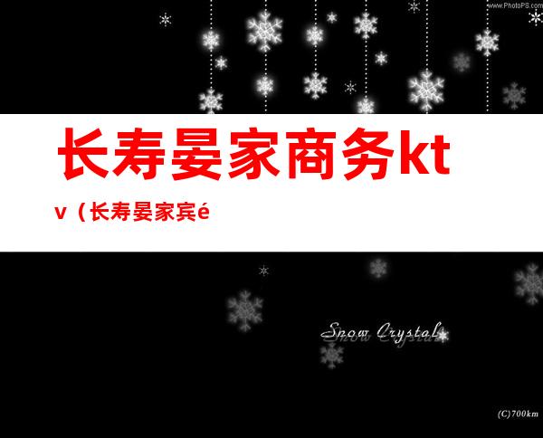 长寿晏家商务ktv（长寿晏家宾馆）