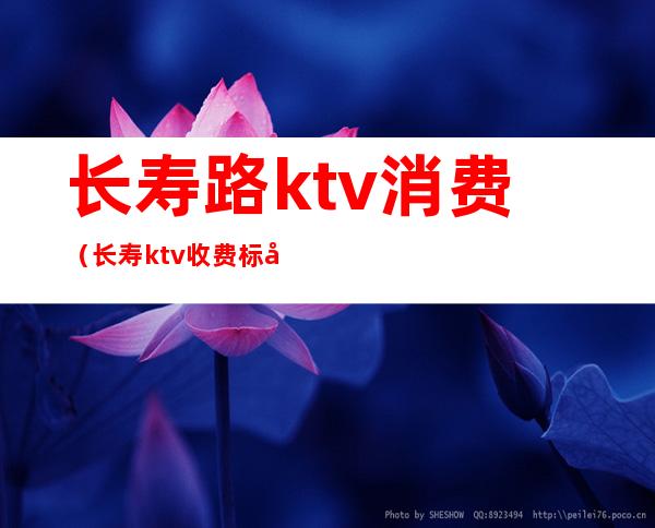 长寿路ktv消费(长寿ktv收费标准)