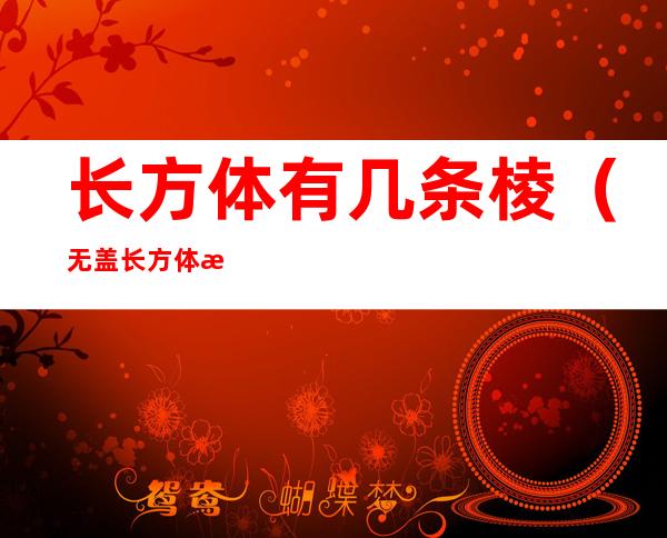 长方体有几条棱(无盖长方体有几条棱)