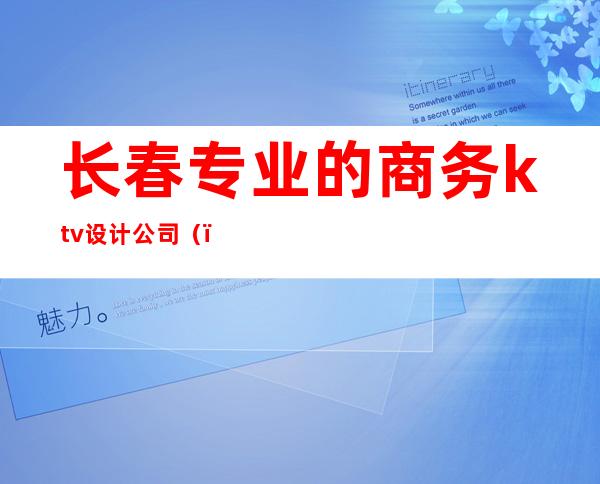 长春专业的商务ktv设计公司（）