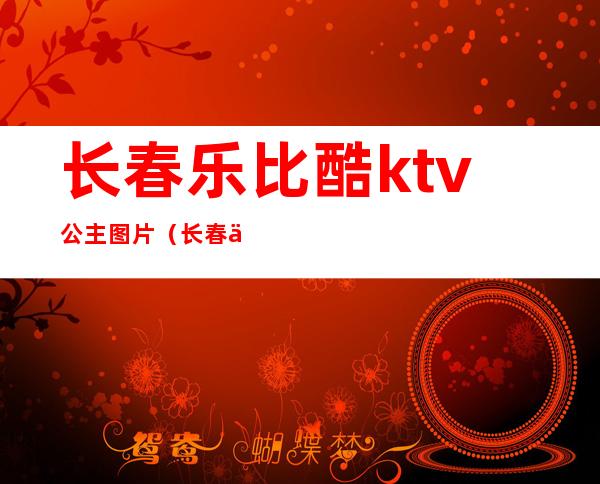 长春乐比酷ktv公主图片(长春乐比酷ktv公主图片大全)