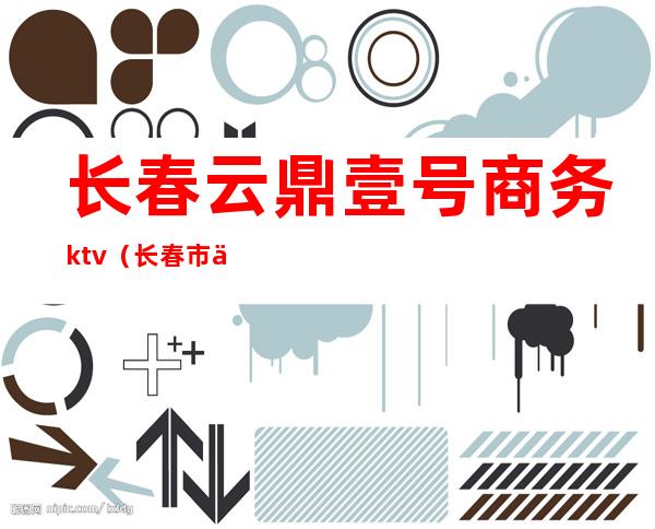 长春云鼎壹号商务ktv(长春市云鼎一号商务KTV)