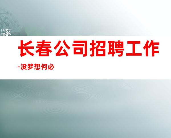 长春公司招聘工作-没梦想何必夜总会