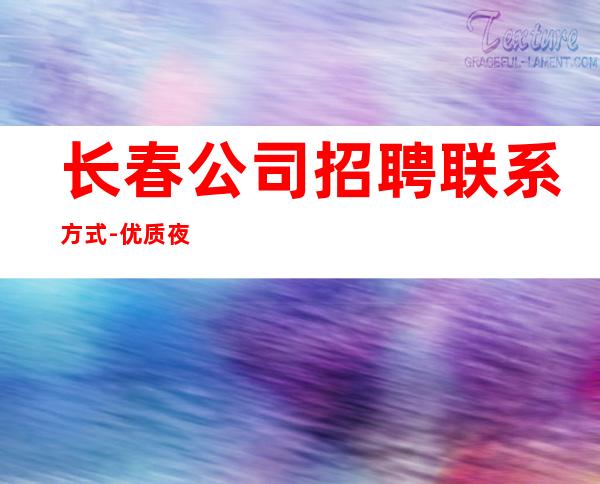 长春公司招聘联系方式-优质夜总会团队诚聘-20场服务员