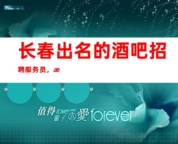 长春出名的酒吧招聘服务员,日入10跟10/净高1.60起