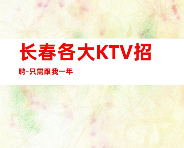 长春各大KTV招聘-只需跟我一年