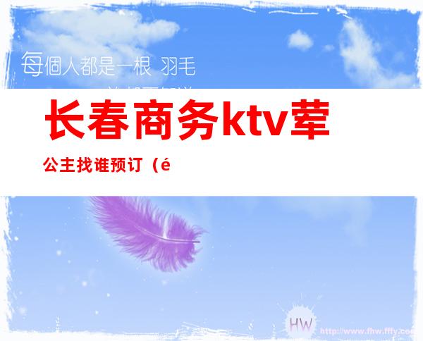 长春商务ktv荤公主找谁预订(长春商务KTV)