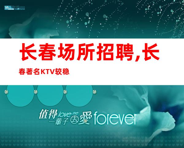 长春场所招聘,长春著名KTV较稳定赚必看团队主场