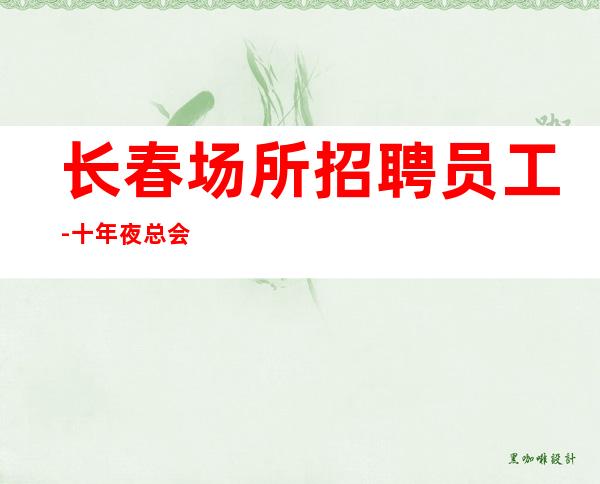 长春场所招聘员工-十年夜总会团队